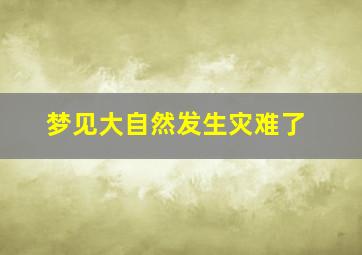 梦见大自然发生灾难了