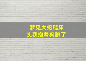 梦见大蛇爬床头我抱着狗跑了