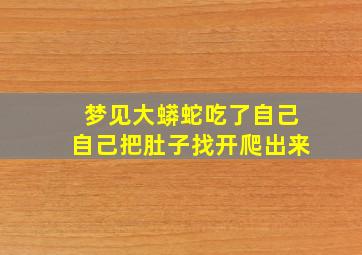 梦见大蟒蛇吃了自己自己把肚子找开爬出来