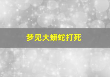 梦见大蟒蛇打死