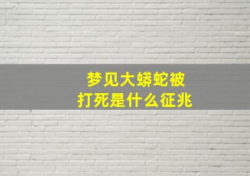 梦见大蟒蛇被打死是什么征兆