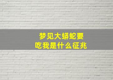 梦见大蟒蛇要吃我是什么征兆