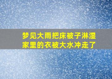 梦见大雨把床被子淋湿家里的衣被大水冲走了