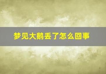 梦见大鹅丢了怎么回事