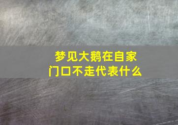 梦见大鹅在自家门口不走代表什么