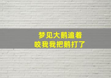 梦见大鹅追着咬我我把鹅打了