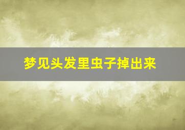 梦见头发里虫子掉出来