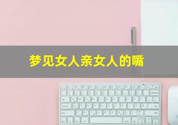 梦见女人亲女人的嘴