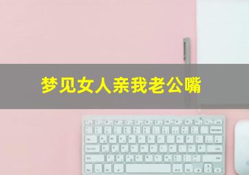 梦见女人亲我老公嘴