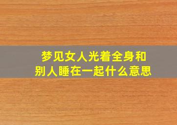 梦见女人光着全身和别人睡在一起什么意思