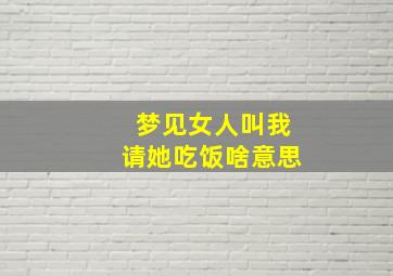 梦见女人叫我请她吃饭啥意思