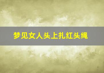 梦见女人头上扎红头绳