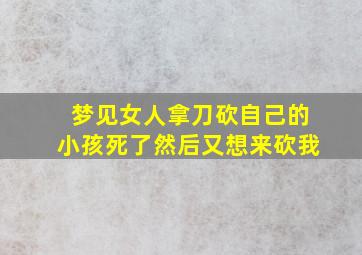 梦见女人拿刀砍自己的小孩死了然后又想来砍我