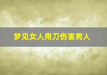 梦见女人用刀伤害男人