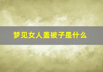 梦见女人盖被子是什么