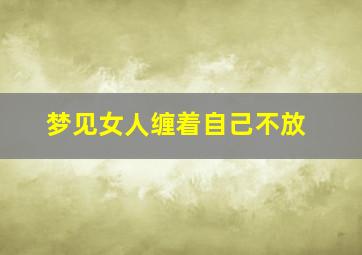 梦见女人缠着自己不放