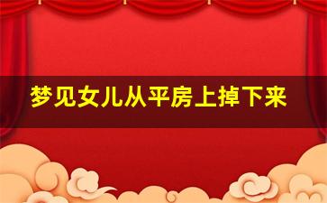 梦见女儿从平房上掉下来