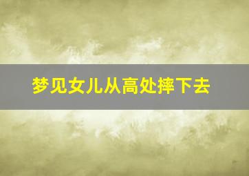 梦见女儿从高处摔下去