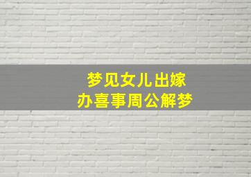 梦见女儿出嫁办喜事周公解梦