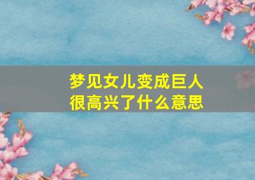 梦见女儿变成巨人很高兴了什么意思