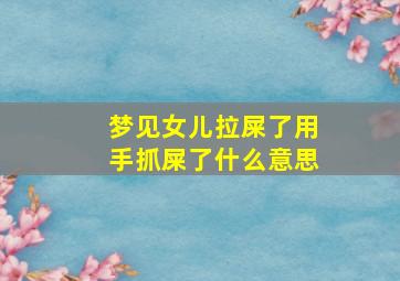 梦见女儿拉屎了用手抓屎了什么意思