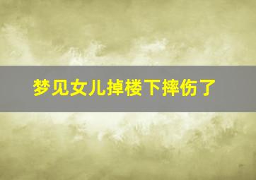 梦见女儿掉楼下摔伤了