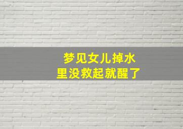 梦见女儿掉水里没救起就醒了