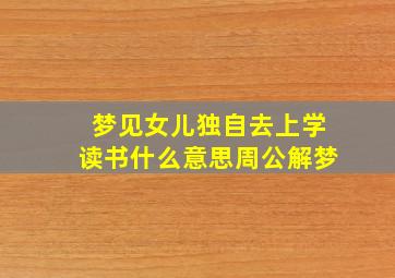 梦见女儿独自去上学读书什么意思周公解梦