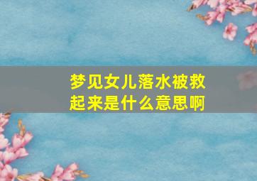 梦见女儿落水被救起来是什么意思啊