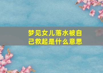 梦见女儿落水被自己救起是什么意思