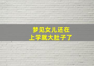 梦见女儿还在上学就大肚子了