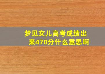 梦见女儿高考成绩出来470分什么意思啊