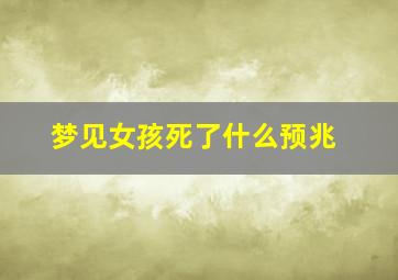 梦见女孩死了什么预兆