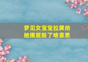 梦见女宝宝拉屎给她擦屁股了啥意思