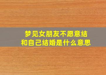 梦见女朋友不愿意结和自己结婚是什么意思