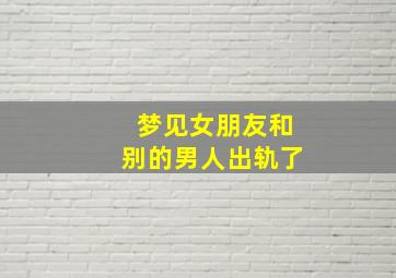 梦见女朋友和别的男人出轨了