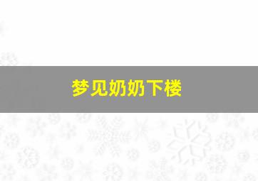 梦见奶奶下楼