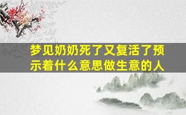 梦见奶奶死了又复活了预示着什么意思做生意的人