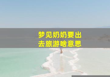 梦见奶奶要出去旅游啥意思