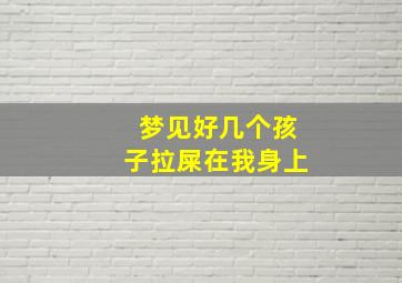 梦见好几个孩子拉屎在我身上