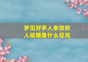 梦见好多人参加别人结婚是什么征兆