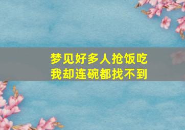 梦见好多人抢饭吃我却连碗都找不到