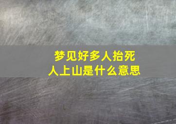 梦见好多人抬死人上山是什么意思