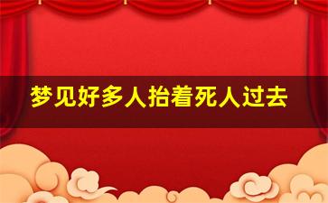 梦见好多人抬着死人过去