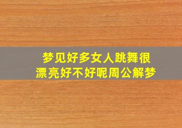 梦见好多女人跳舞很漂亮好不好呢周公解梦