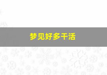 梦见好多干活