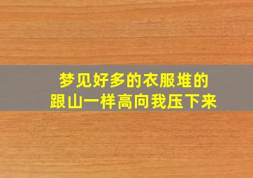 梦见好多的衣服堆的跟山一样高向我压下来