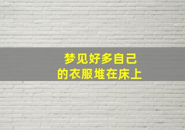 梦见好多自己的衣服堆在床上