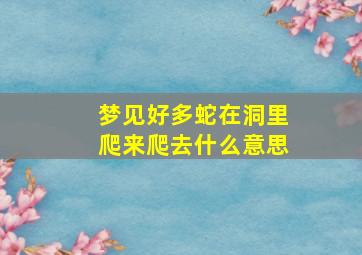 梦见好多蛇在洞里爬来爬去什么意思