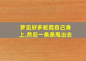 梦见好多蛇爬自己身上,然后一条条甩出去